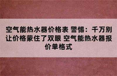 空气能热水器价格表 警惕：千万别让价格蒙住了双眼 空气能热水器报价单格式